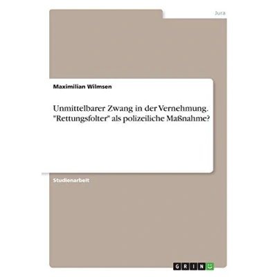 Abbildung von Unmittelbarer Zwang in der Vernehmung. &quot;Rettungsfolter&quot; als polizeiliche Maßnahme?