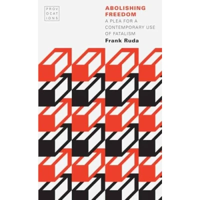 Abbildung von Abolishing Freedom: a Plea for Contemporary Use of Fatalism (Provocations)
