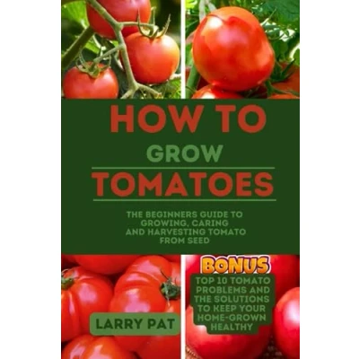 Abbildung von HOW to GROW TOMATOES: The beginners guide growing, caring and harvesting tomato from seed (Growing vegetables edible flowers in your garden)