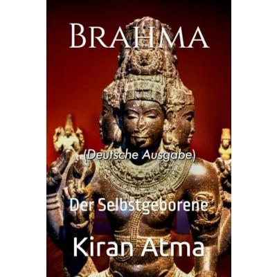 Abbildung von Brahma: Der Selbstgeborene (Das hinduistische Pantheon enträtseln: Ihr wesentlicher Leitfaden zu Göttern, Göttinnen, Mythen, Legenden, und Vedischen Texten, Band 19)