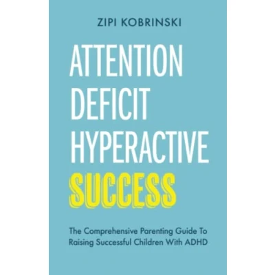 Abbildung von Attention Deficit Hyperactive Success The Comprehensive Parenting Guide To Raising Successful Children With ADHD