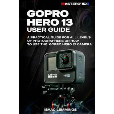 Abbildung von GOPRO HERO 13 USER GUIDE: A PRACTICAL GUIDE FOR ALL LEVELS OF PHOTOGRAPHERS ON HOW TO USE THE CAMERA