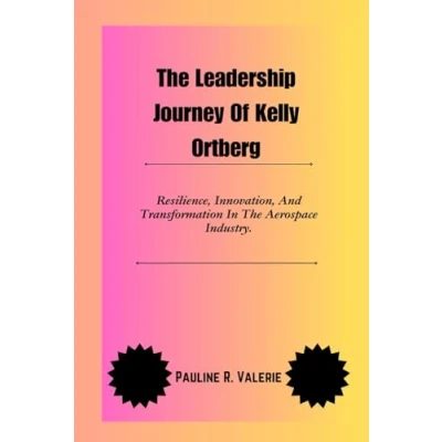 Abbildung von The Leadership Journey Of Kelly Ortberg: Resilience, Innovation, And Transformation In Aerospace Industry.