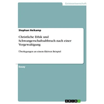 Abbildung von Christliche Ethik und Schwangerschaftsabbruch nach einer Vergewaltigung: Überlegungen an einem fiktiven Beispiel