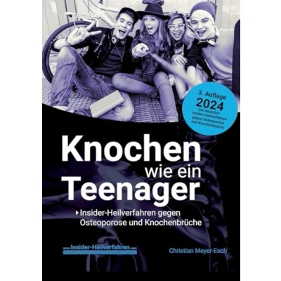 Abbildung von Knochen wie ein Teenager: Insider Heilverfahren gegen Osteoporose und Knochenbrüche (3. Auflage 2024)