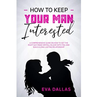 Abbildung von How To Keep Your Man Interested: A Comprehensive Guide On Get The Right Guy, Make Him Fall In Love With You, And Build Long Lasting Relationship