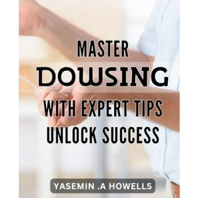 Abbildung von Master Dowsing with Expert Tips: Unlock Success.: Discover the Power of Dowsing: Strategies and Tips for Unlocking Success.