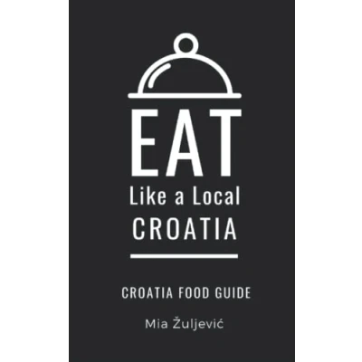 Abbildung von Eat Like a Local Croatia: Croatian Food Guide (Eat Countries of the World Europe, Band 5)