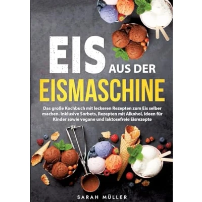 Abbildung von Eis aus der Eismaschine: Das große Kochbuch mit leckeren Rezepten zum selber machen. Inklusive Sorbets, Alkohol, Ideen für Kinder sowie vegane und laktosefreie Eisrezepte