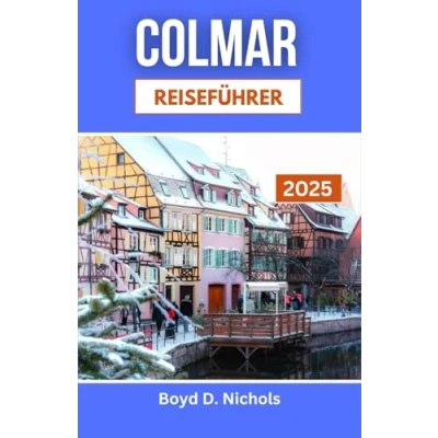 Abbildung von COLMAR REISEFÜHRER 2025: Entdecken Sie den Charme, die Kultur und Geschmack einer Märchenstadt im Herzen Frankreichs