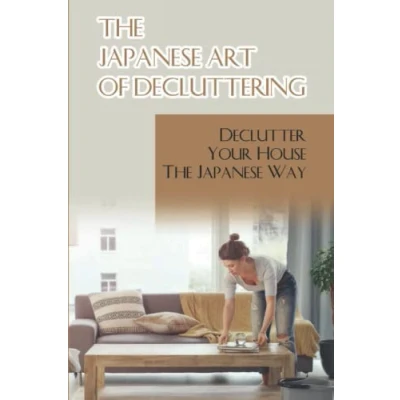 Abbildung von The Japanese Art Of Decluttering: Declutter Your House Way