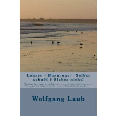 Abbildung von Lehrer Burn out: Selbst schuld ? Sicher nicht!: Wichtige Anregungen und Tipps zur weitergehenden Hilfe sowie Vorsorge. Ein Ratgeber für Betroffene, Nahestehende Berater