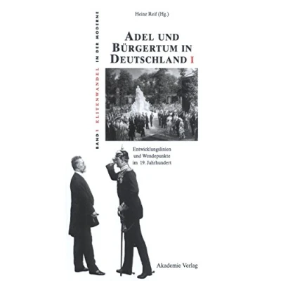 Abbildung von Adel und Bürgertum in Deutschland I: Entwicklungslinien Wendepunkte im 19. Jahrhundert (Elitenwandel der Moderne / Elites and Modernity, 1, Band 1)