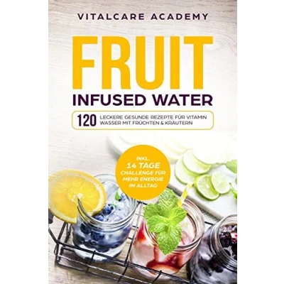 Abbildung von Fruit Infused Water: 120 leckere gesunde Rezepte für Vitamin Wasser mit Früchten &amp; Kräutern. Erfrischendes Aroma Geschmack zum Selber machen die Karaffe und Trinkflasche Früchtebehälter