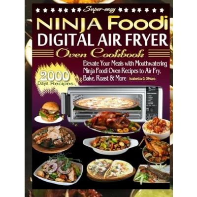 Abbildung von Super easy Ninja Foodi Digital Air Fryer Oven Cookbook: Elevate Your Meals With Mouthwatering Recipes To Fry, Bake, Roast And More. 2000 Days