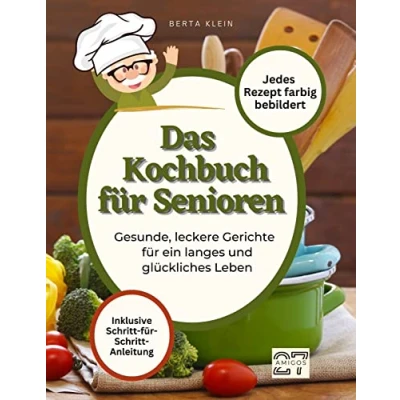 Abbildung von Das Kochbuch für Senioren: Gesunde, leckere Gerichte ein langes und glückliches Leben. Mit Schritt Anleitung. Jedes Rezept farbig bebildert