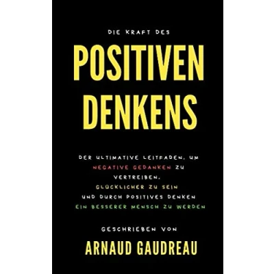 Abbildung von Die Kraft Des Positiven Denkens : Der Ultimative Leitfaden, Um Negative Gedanken Zu Vertreiben, Glücklicher Sein Und Durch Positives Denken Ein Besserer Mensch Werden.