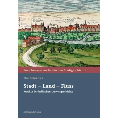 Abbildung von Stadt Land Fluss: Aspekte der hallischen Umweltgeschichte (Forschungen zur Stadtgeschichte)