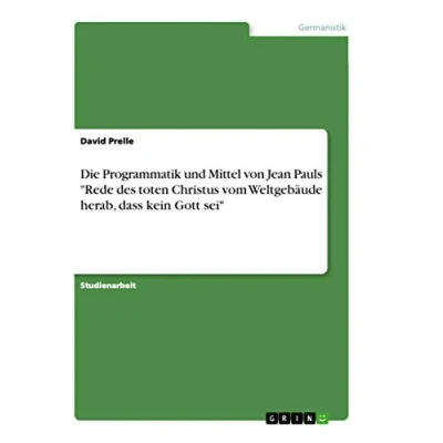 Abbildung von Die Programmatik und Mittel von Jean Pauls &quot;Rede des toten Christus vom Weltgebäude herab, dass kein Gott sei&quot;