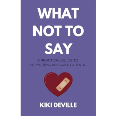Abbildung von What Not to Say: A Practical Guide Supporting Bereaved Parents