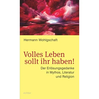 Abbildung von Volles Leben sollt ihr haben!: Der Erlösungsgedanke in Mythos, Literatur und Religion
