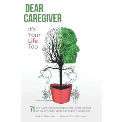 Abbildung von Dear Caregiver, It&#039;s Your Life Too: 71 Self Care Tips To Manage Stress, Avoid Burnout And Find Joy Again While Caring For A Loved One