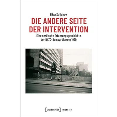Abbildung von Die andere Seite der Intervention: Eine serbische Erfahrungsgeschichte NATO Bombardierung 1999 (Histoire, Bd. 162)