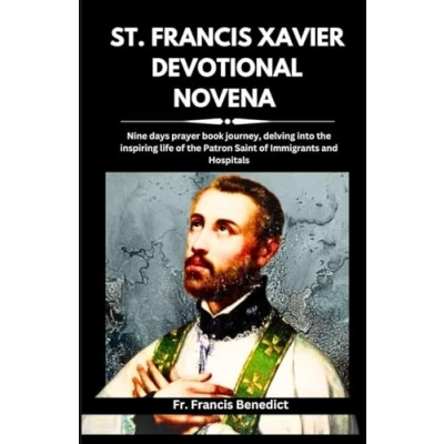 Abbildung von ST. FRANCIS XAVIER DEVOTIONAL NOVENA: Nine Days prayer book journey, delving into the inspiring life of Patron Saint Immigrants and Hospitals (9 Powerful Spiritual Catholic Novena Series)
