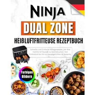 Abbildung von Ninja Dual Zone Heißluftfritteuse Rezeptbuch: Schnelle und Einfache Alltagsrezepte, um Ihre Familie &amp; Freunde zu beeindrucken. Von Frühstück bis hin Hauptgerichten Desserts. Mit farbigen Bildern