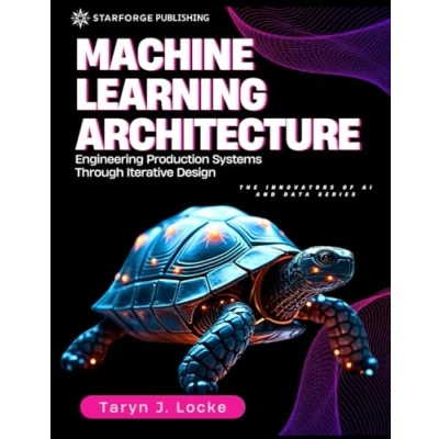 Abbildung von Machine Learning Architecture: Engineering Production Systems Through Iterative Design (The Innovators of AI and Data Series, Band 1)