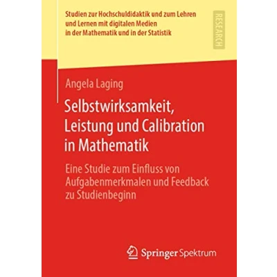 Abbildung von Selbstwirksamkeit, Leistung und Calibration in Mathematik: Eine Studie zum Einfluss von Aufgabenmerkmalen Feedback zu Studienbeginn (Studien zur ... der Mathematik Statistik)