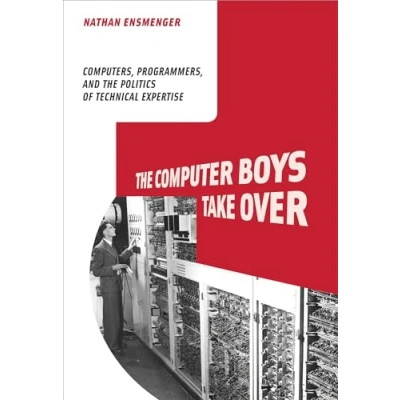 Abbildung von the Computer Boys Take Over: Computers, Programmers, and Politics of Technical Expertise (History Computing)