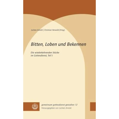 Abbildung von Bitten, Loben und Bekennen: Die wiederkehrenden Stücke im Gottesdienst. Teil I (gemeinsam gottesdienst gestalten (ggg))