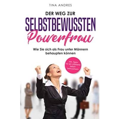 Abbildung von Der Weg zur selbstbewussten Powerfrau! Wie Sie sich als Frau unter Männern behaupten können. inkl. Tipps für ein stärkeres Selbstbewusstsein