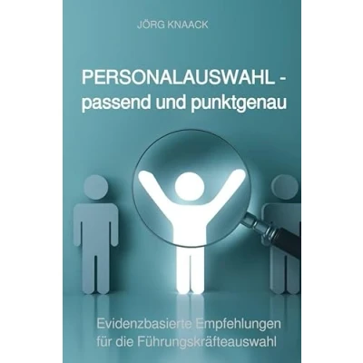 Abbildung von Personalauswahl passend und punktgenau: Evidenzbasierte Empfehlungen für die Führungskräfteauswahl