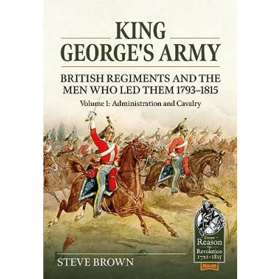Abbildung von King George&#039;s Army: British Regiments and the Men Who Led Them 1793 1815: Administration Cavalry (1) (From Reason to Revolution 1721 1815, 115, Band 1)