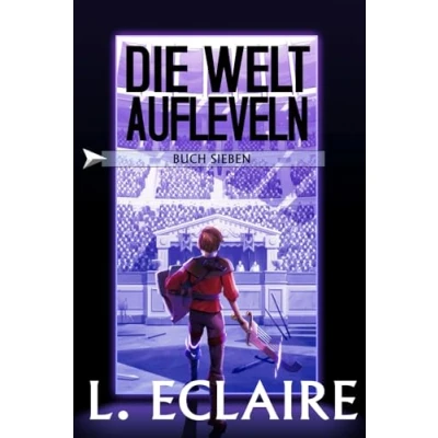 Abbildung von Die Welt aufleveln 7: Eine LitRPG/Gamelit Serie