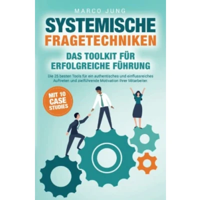 Abbildung von Systemische Fragetechniken Das Toolkit für erfolgreiche Führung: Die 25 besten Tools ein authentisches und einflussreiches Auftreten zielführende Motivation Ihrer Mitarbeiter