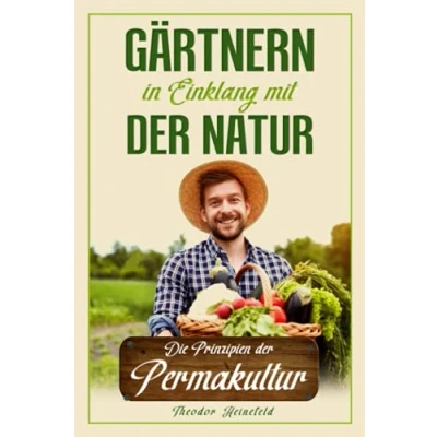 Abbildung von Gärtnern in Einklang mit der Natur: Wie Sie durch die Prinzipien Permakultur Ihren Garten nachhaltig gestalten können und zum eigenständigen Selbstversorger werden