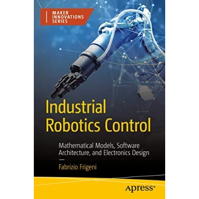 Abbildung von Industrial Robotics Control: Mathematical Models, Software Architecture, and Electronics Design (Maker Innovations Series)