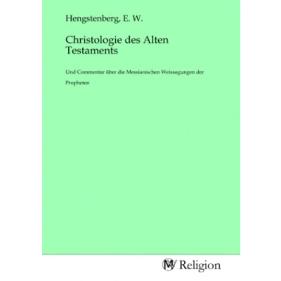Abbildung von Christologie des Alten Testaments: Und Commentar über die Messianischen Weissagungen der Propheten