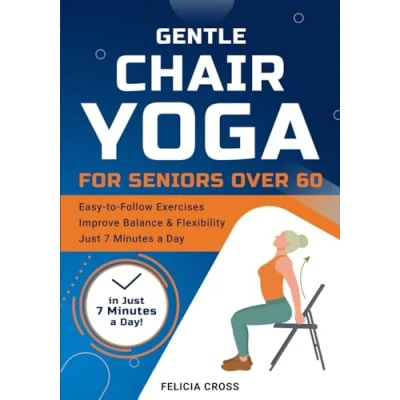Abbildung von Gentle Chair Yoga for Seniors Over 60: An Illustrated Guide to Achieve Balance, Strength &amp; Flexibility with Pain Free, Easy Follow Exercises, Boost Mobility and Weight Loss in Just 7 Minutes a Day