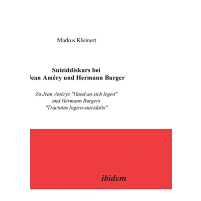 Abbildung von Suiziddiskurs bei Jean Améry und Hermann Burger. Zu Amérys &quot;Hand an sich legen&quot; Burgers &quot;Tractatus logico suicidalis&quot;