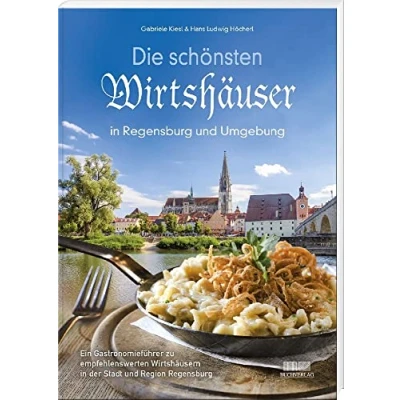 Abbildung von Die schönsten Wirtshäuser in Regensburg und Umgebung: Ein Gastronomieführer zu empfehlenswerten Wirtshäusern der Stadt Region