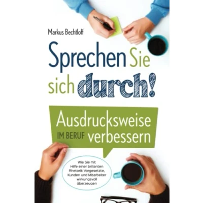 Abbildung von Sprechen Sie sich durch! Ausdrucksweise im Beruf verbessern: Wie mit Hilfe einer brillanten Rhetorik Vorgesetzte, Kunden und Mitarbeiter wirkungsvoll überzeugen