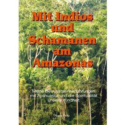 Abbildung von mit Indios und Schamanen am Amazonas: Meine Bewusstseinserfahrungen Ayahuasca die Spiritualität unserer Kindheit