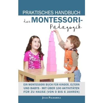 Abbildung von PRAKTISCHES HANDBUCH DER MONTESSORI PÄDAGOGIK: Mit über 100 Aktivitäten für zu Hause (von 0 bis 6 Jahren) (Montessori Pädagogik Hause, Band 1)