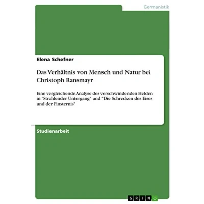 Abbildung von Das Verhältnis von Mensch und Natur bei Christoph Ransmayr: Eine vergleichende Analyse des verschwindenden Helden in &quot;Strahlender Untergang&quot; &quot;Die Schrecken Eises der Finsternis&quot;