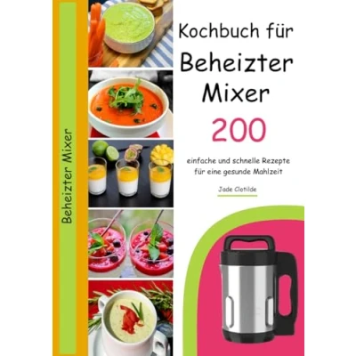 Abbildung von Kochbuch für beheizte Mixer: 200 einfache und schnelle Rezepte eine gesunde Mahlzeit