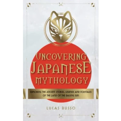Abbildung von Uncovering Japanese Mythology: Exploring the Ancient Stories, Legends, and Folktales of Land Rising Sun (Ancient History Books, Band 6)